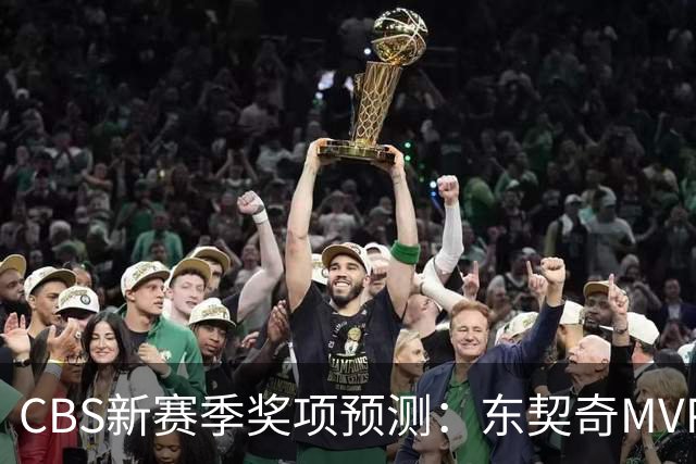 CBS新赛季奖项预测：东契奇MVP 阿德巴约DPOY 马祖拉最佳教练